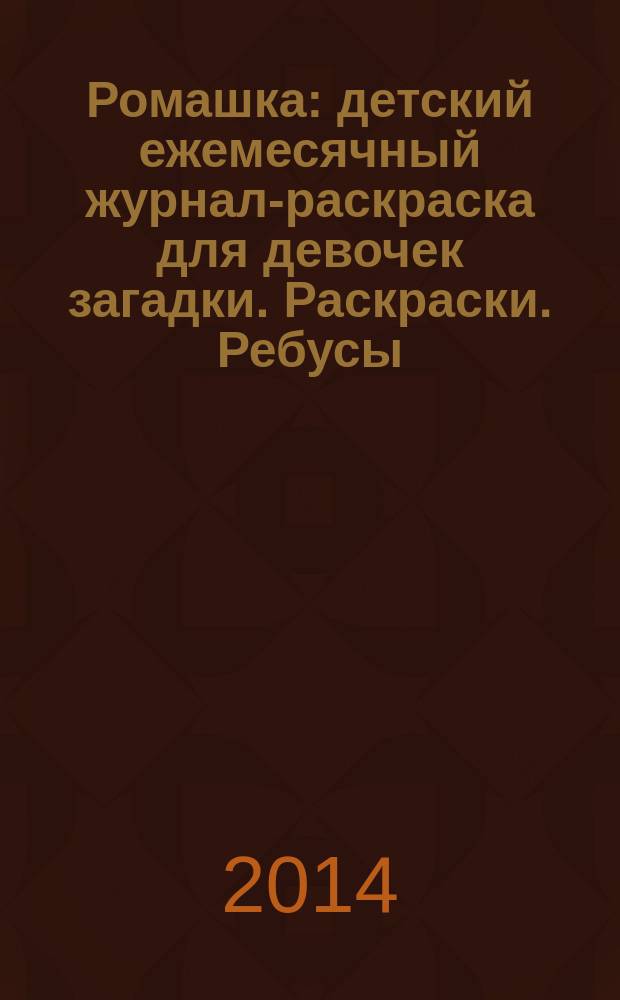 Ромашка : детский ежемесячный журнал-раскраска для девочек загадки. Раскраски. Ребусы. 2014, № 10