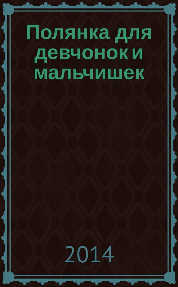 Полянка для девчонок и мальчишек : ребусы. Загадки. Раскраски. Головоломки детский ежемесячный журнал для детей младшего школьного возраста. 2014, № 10