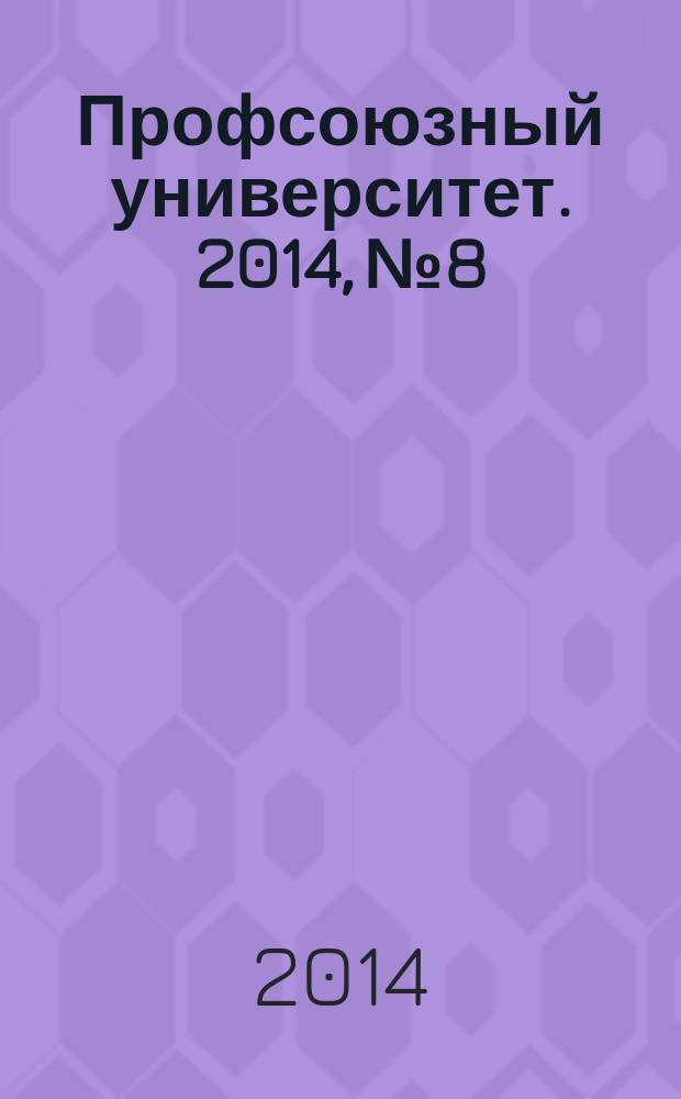Профсоюзный университет. 2014, № 8 : Действия профсоюзных организаций при нарушении работодателями трудового законодательства