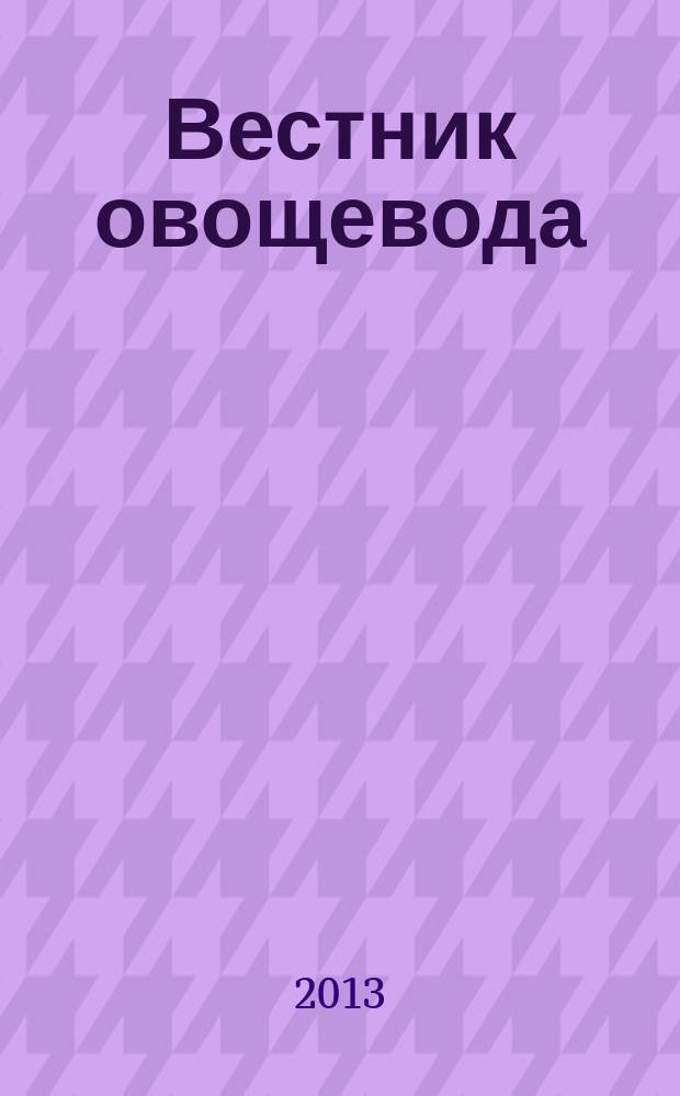 Вестник овощевода : журнал для агрономов, фермеров, предпринимателей приложение к научно-информационному журналу для специалистов защищенного грунта "Гавриш". 2013, № 5 (24)