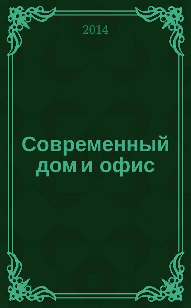 Современный дом и офис : эксперт по интерьеру и строительству актуальный российский журнал. 2014, сент.