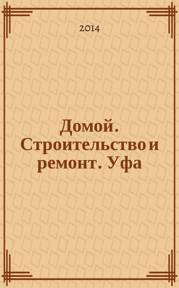 Домой. Строительство и ремонт. Уфа : рекламное издание. 2014, № 19 (47)