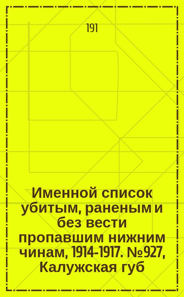 Именной список убитым, раненым и без вести пропавшим нижним чинам, [1914-1917]. № 927, Калужская губ., Карсская обл., Киевская и Ковенская губернии