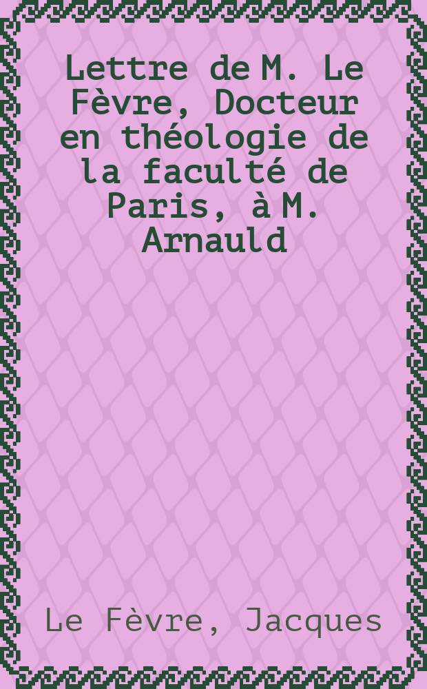 Lettre de M. Le Fèvre, Docteur en théologie de la faculté de Paris, à M. Arnauld