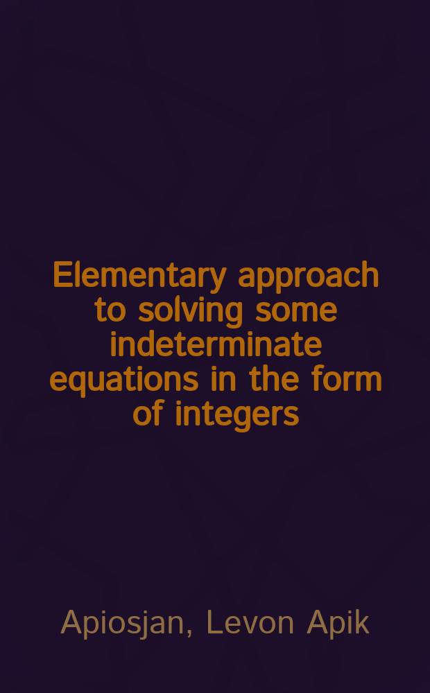 Elementary approach to solving some indeterminate equations in the form of integers : scientific research with practical applications : reference handbook for advanced students