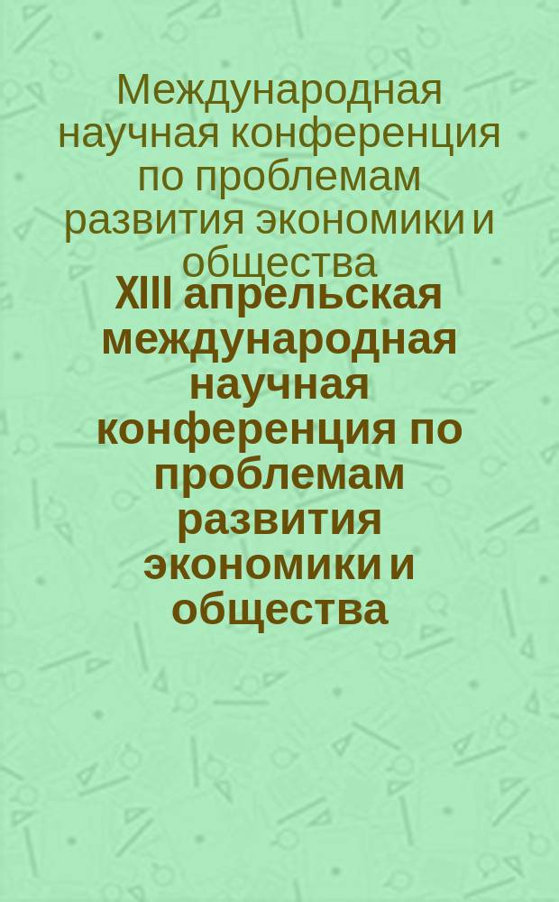 XIII апрельская международная научная конференция по проблемам развития экономики и общества : в 4-х кн