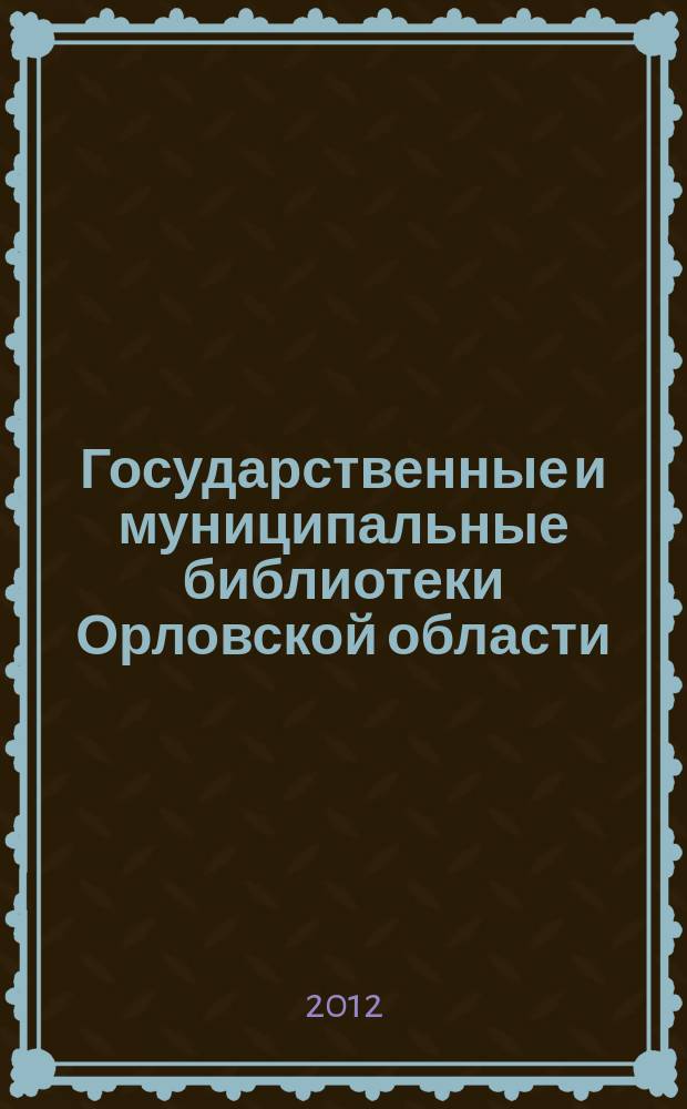 Государственные и муниципальные библиотеки Орловской области : ежегодный доклад о состоянии библиотечного обслуживания населения Орловской области... ... в 2011 году