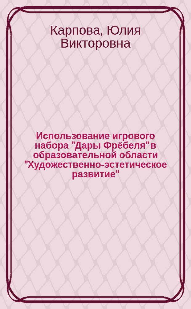 Использование игрового набора "Дары Фрёбеля" в образовательной области "Художественно-эстетическое развитие" : методические рекомендации