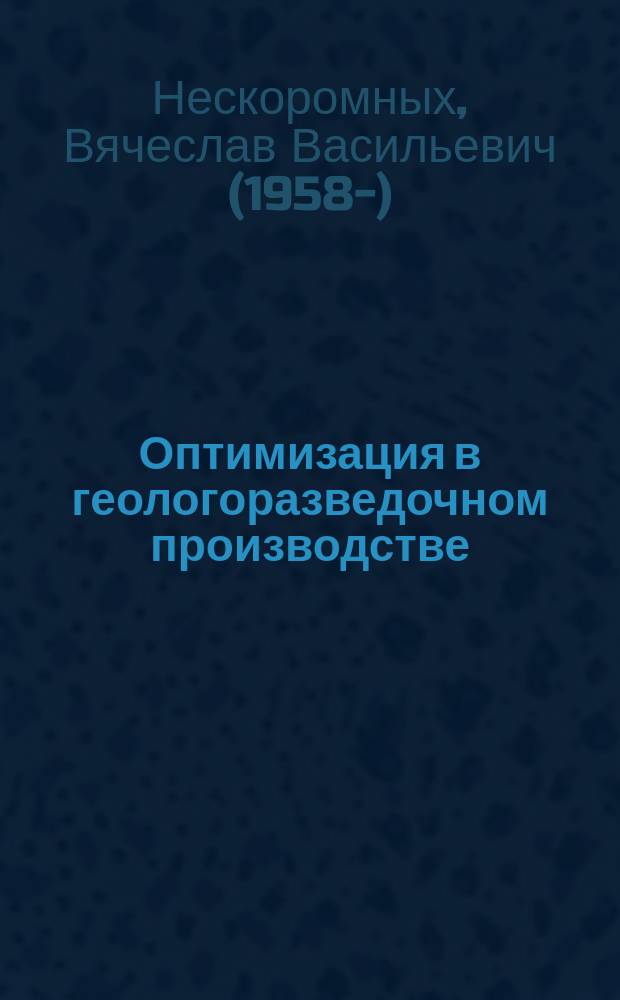 Оптимизация в геологоразведочном производстве : учебное пособие : для студентов высших учебных заведений, обучающихся по специальности 130102 "Технология геологической разведки" направления подготовки "Прикладная геология"