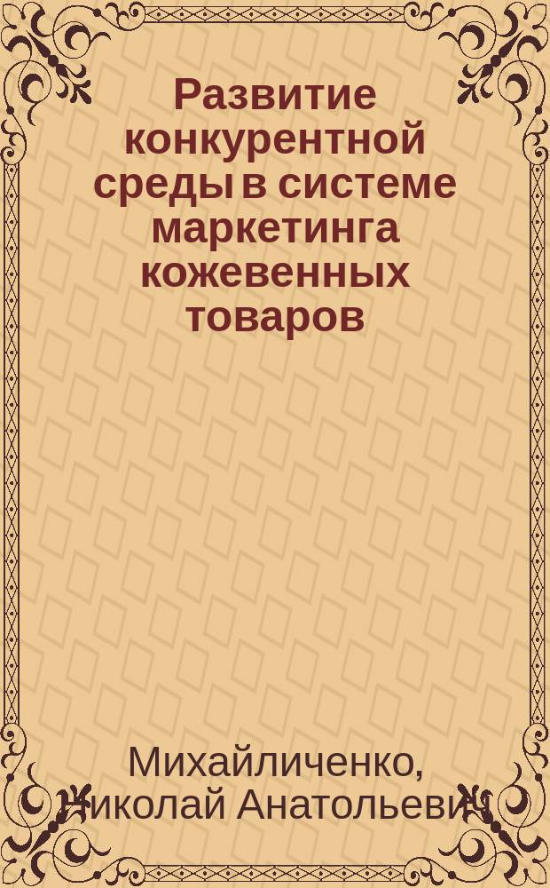 Развитие конкурентной среды в системе маркетинга кожевенных товаров : монография