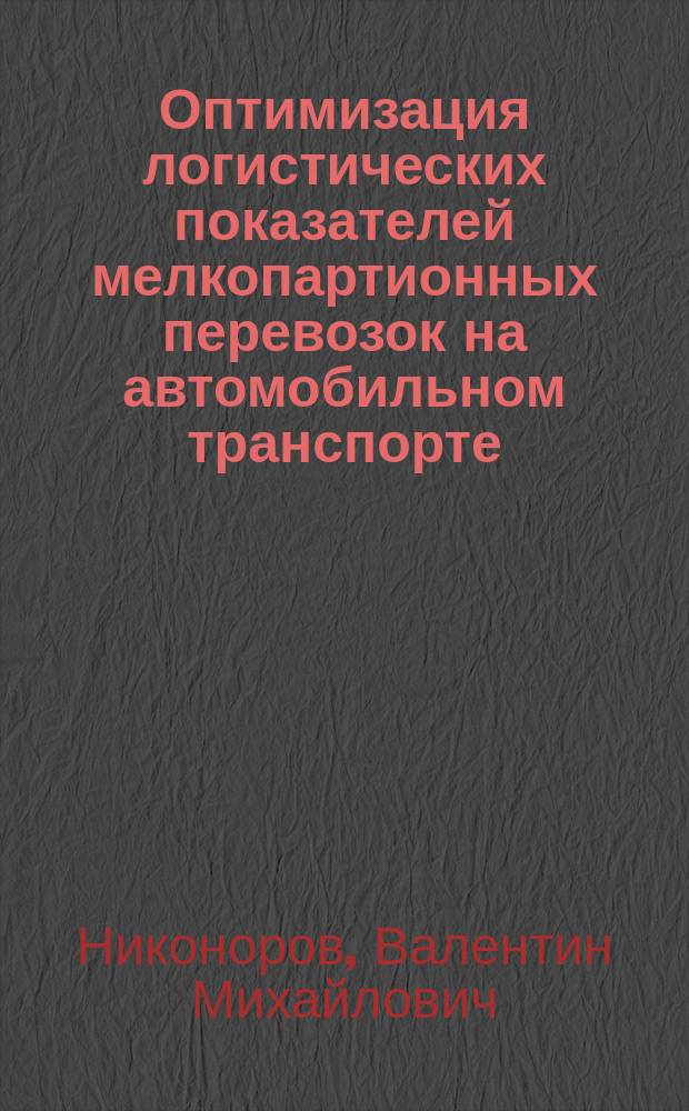 Оптимизация логистических показателей мелкопартионных перевозок на автомобильном транспорте : автореф. дис. на соиск. учен. степ. к.э.н. : специальность 08.00.13 <Математические и инструментальные методы экономики>
