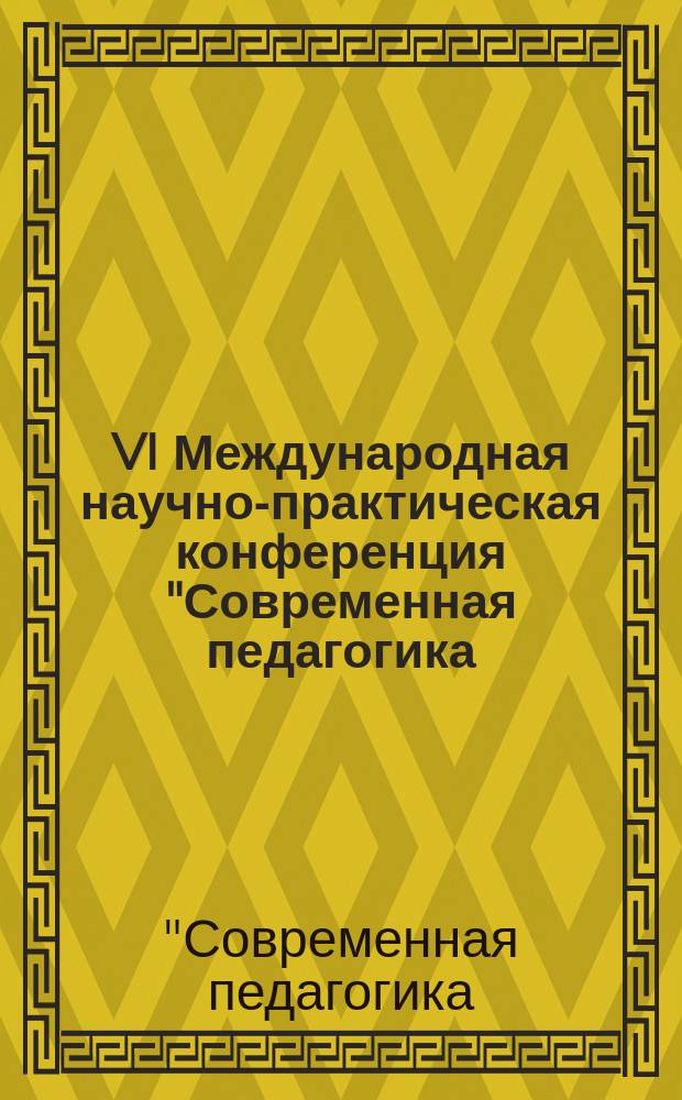 VI Международная научно-практическая конференция "Современная педагогика: методология, теории, практика", 11 марта 2014 г., г. Чебоксары : сборник материалов