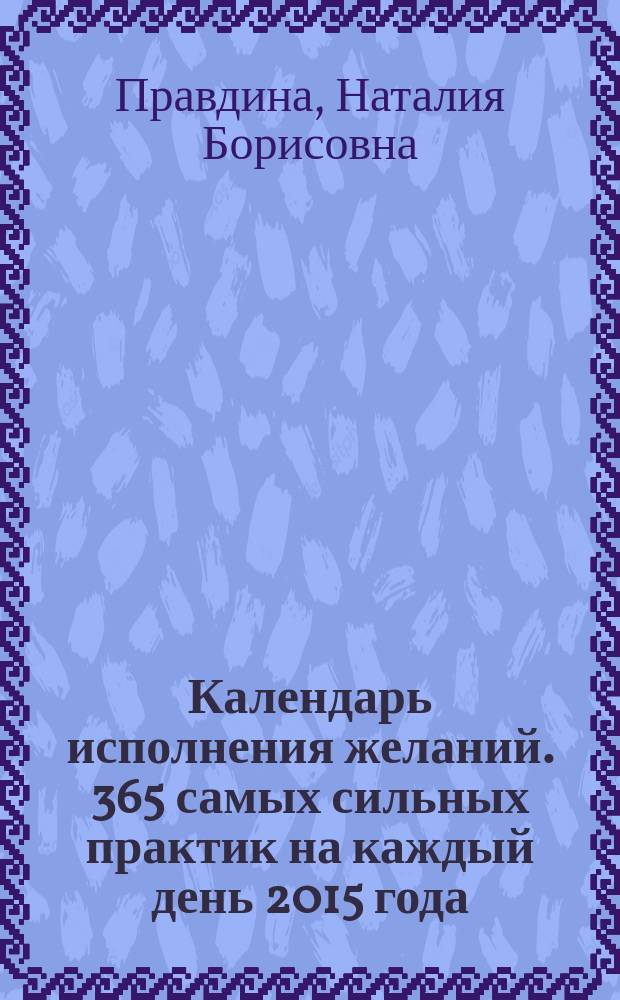 Календарь исполнения желаний. 365 самых сильных практик на каждый день 2015 года : 16+