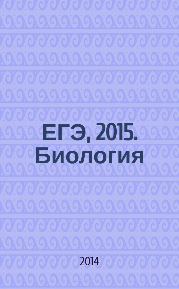 ЕГЭ, 2015. Биология : сборник заданий : 12+