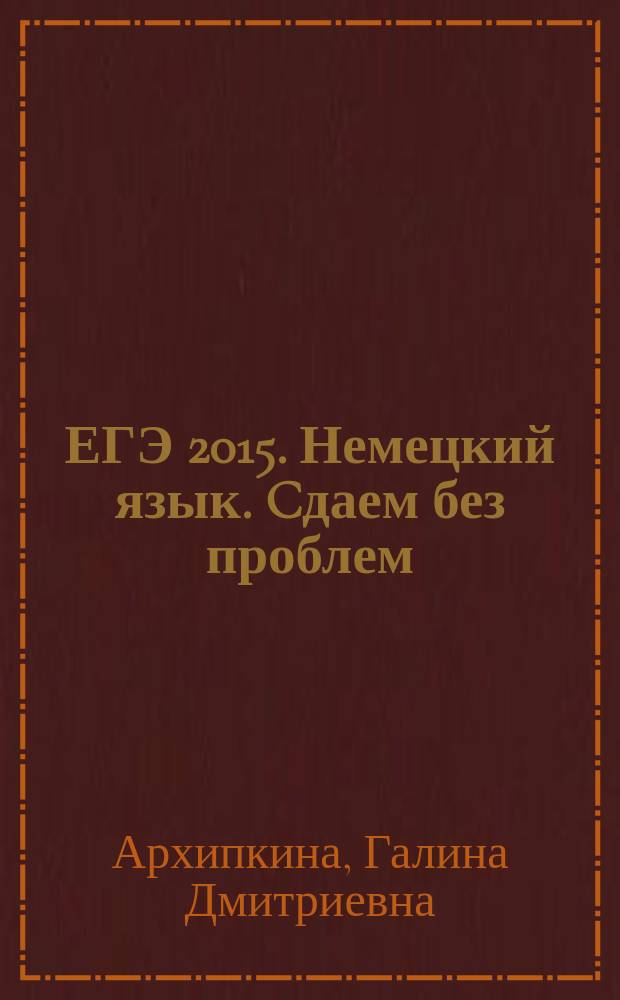 ЕГЭ 2015. Немецкий язык. Cдаем без проблем : эффективная подготовка к ЕГЭ : для старшего школьного возраста : 12+