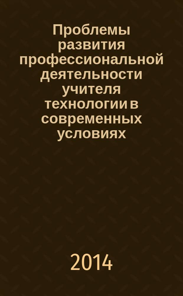 Проблемы развития профессиональной деятельности учителя технологии в современных условиях : материалы Всероссийской научно-практической конференции с международным участием, октябрь 2013 г.