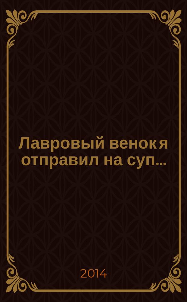 Лавровый венок я отправил на суп.. : гарики. [Т. 1]