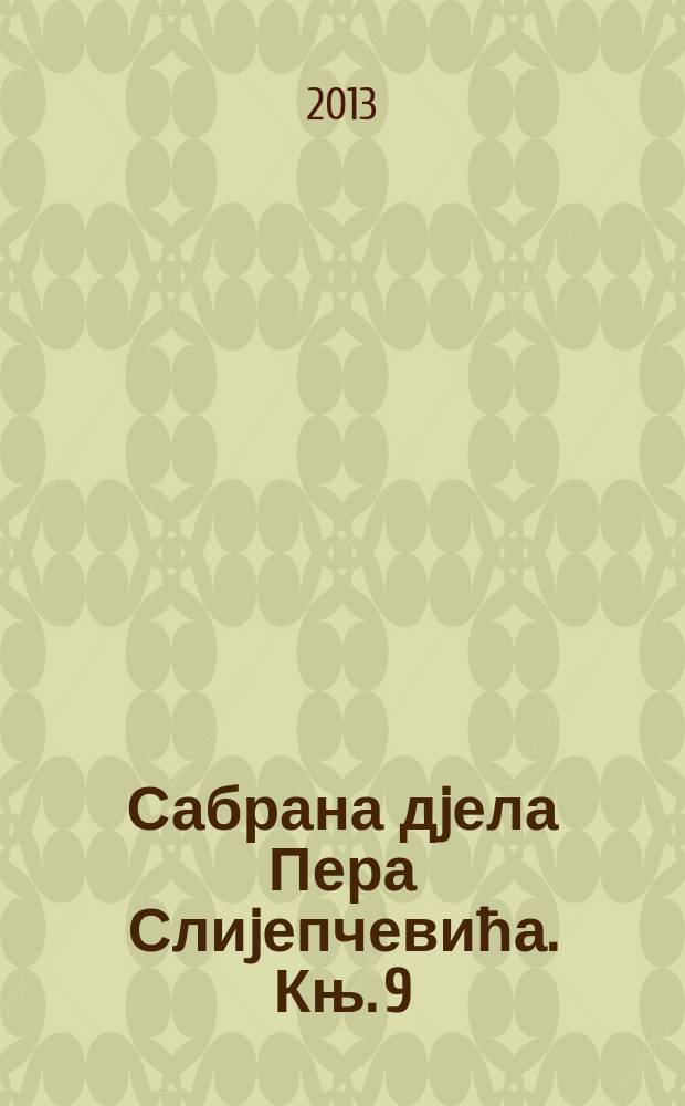 Сабрана дjела Пера Слиjепчевића. [Књ. 9] : Белетристички радови и преписка = Беллетристика и переписка
