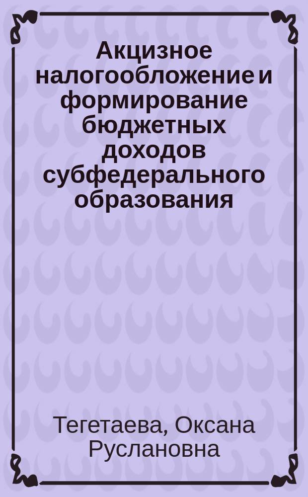 Акцизное налогообложение и формирование бюджетных доходов субфедерального образования : автореф. дис. на соиск. учен. степ. к.э.н. : специальность 08.00.10 <Финансы, денежное обращение и кредит>