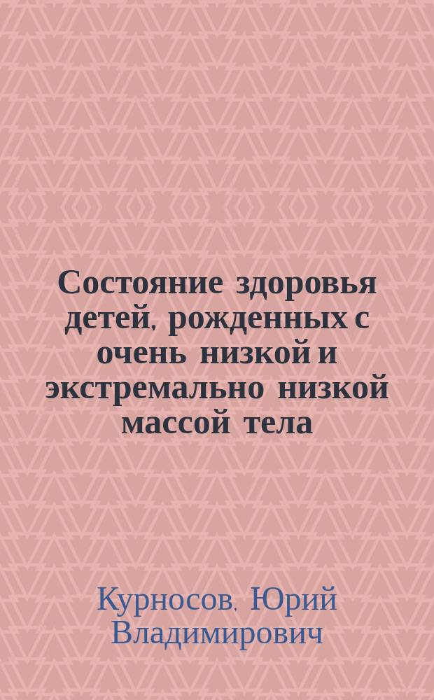 Состояние здоровья детей, рожденных с очень низкой и экстремально низкой массой тела, в постнатальный период : автореф. дис. на соиск. уч. степ. к. м. н. : специальность 14.01.08 <Педиатрия>