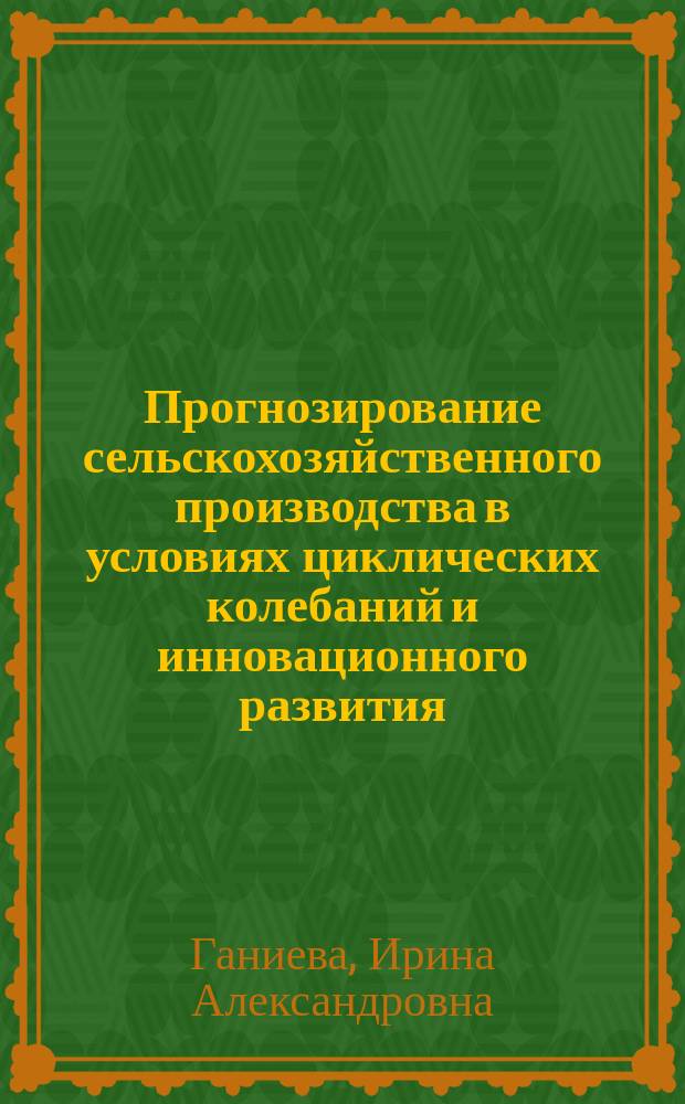 Прогнозирование сельскохозяйственного производства в условиях циклических колебаний и инновационного развития: теория, методология, практика : автореф. дис. на соиск. учен. степ. д.э.н. : специальность 08.00.05 <Экономика и управление народным хозяйством по отраслям и сферам деятельности>