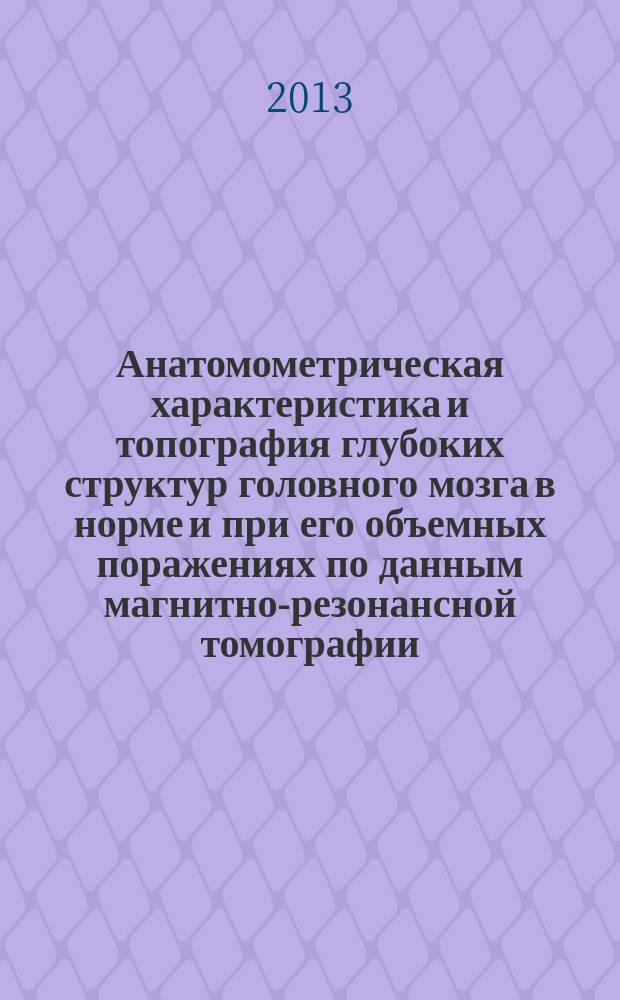 Анатомометрическая характеристика и топография глубоких структур головного мозга в норме и при его объемных поражениях по данным магнитно-резонансной томографии : автореф. дис. на соиск. уч. степ. к. м. н. : специальность 14.03.01 <Анатомия человека> : специальность 14.01.13 <Лучевая диагностика, лучевая терапия>
