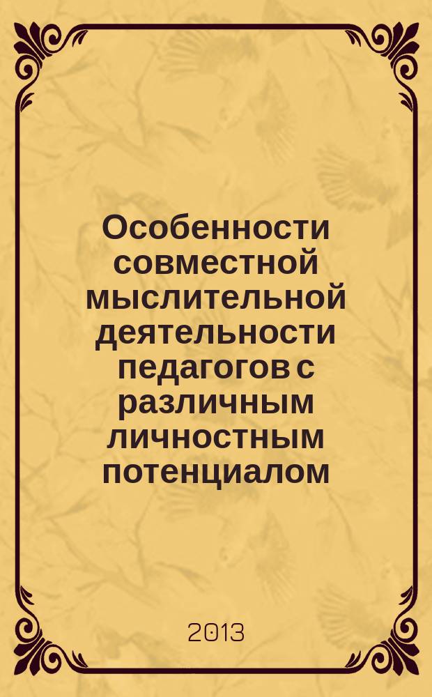 Особенности совместной мыслительной деятельности педагогов с различным личностным потенциалом : автореф. дис. на соиск. уч. степ. к. психол. н. : специальность 19.00.07 <Педагогическая психология>