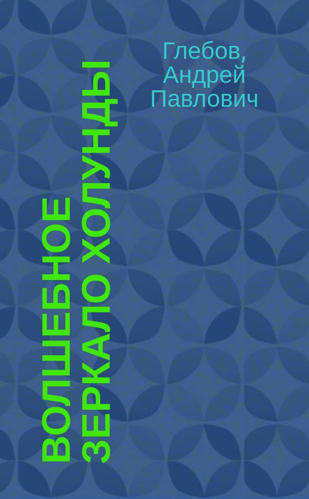 Волшебное зеркало Холунды : для детей младшего и среднего школьного возраста