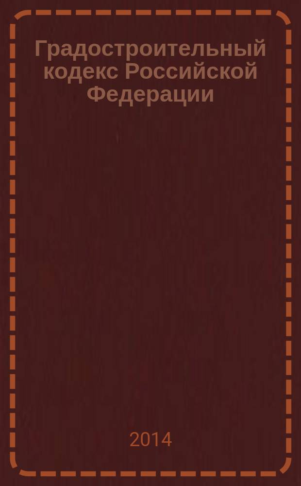 Градостроительный кодекс Российской Федерации : текст с изменениями и дополнениями на 2014 год : от 29 декабря 2004 года № 190-Ф3 : принят Государственной Думой 22 декабря 2004 года : одобрен Советом Федерации 24 декабря 2004 года : (в ред. Федеральных законов от 22.07.2005 № 117-Ф3 ... от 05.05.2014 № 131-Ф3)