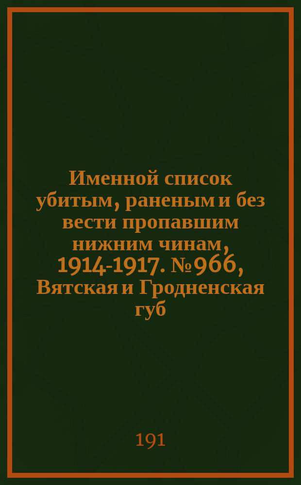 Именной список убитым, раненым и без вести пропавшим нижним чинам, [1914-1917]. № 966, Вятская и Гродненская губ., Обл. войска Донского и Екатеринославская губ.