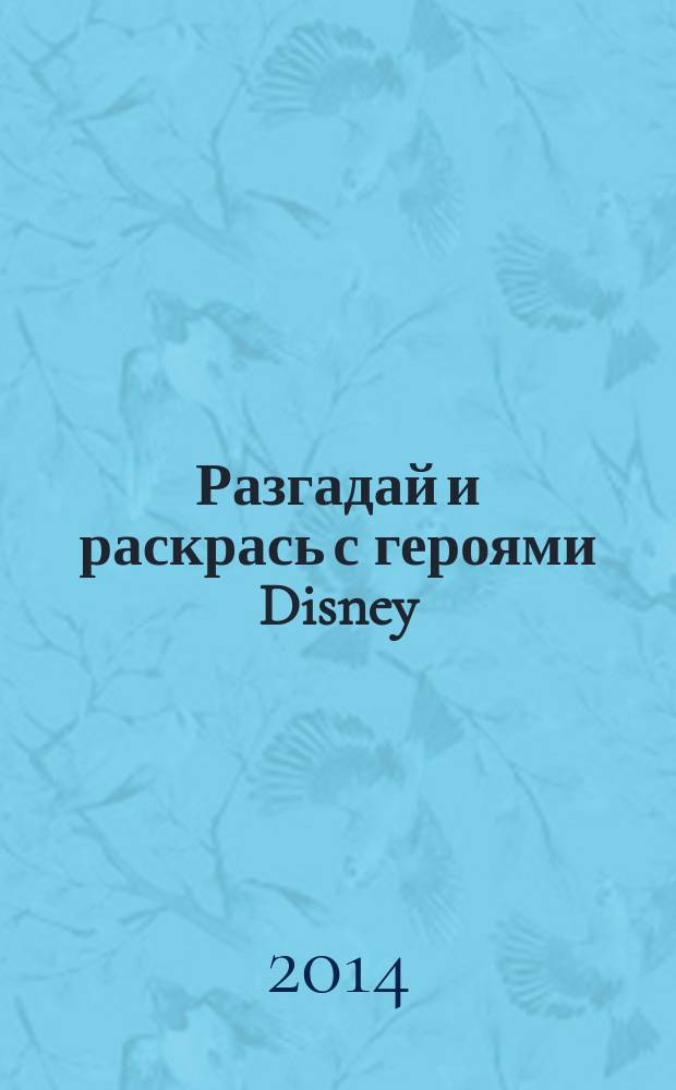 Разгадай и раскрась с героями Disney : для детей младшего школьного возраста : 0+