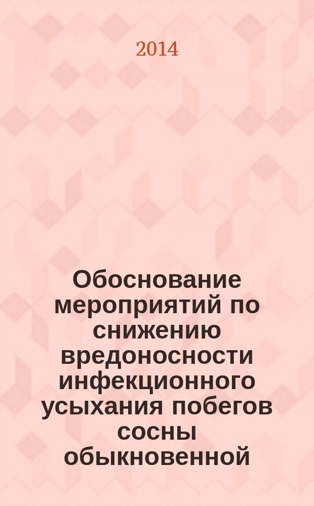 Обоснование мероприятий по снижению вредоносности инфекционного усыхания побегов сосны обыкновенной : автореферат диссертации на соискание ученой степени к.с.-х.н. : специальность 06.01.07