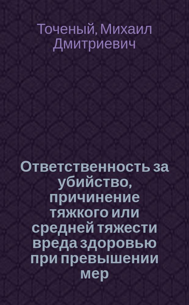 Ответственность за убийство, причинение тяжкого или средней тяжести вреда здоровью при превышении мер, необходимых для задержания лица, совершившего преступление : монография
