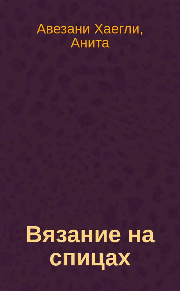 Вязание на спицах : базовый курс : большая книга с моделями для начинающих