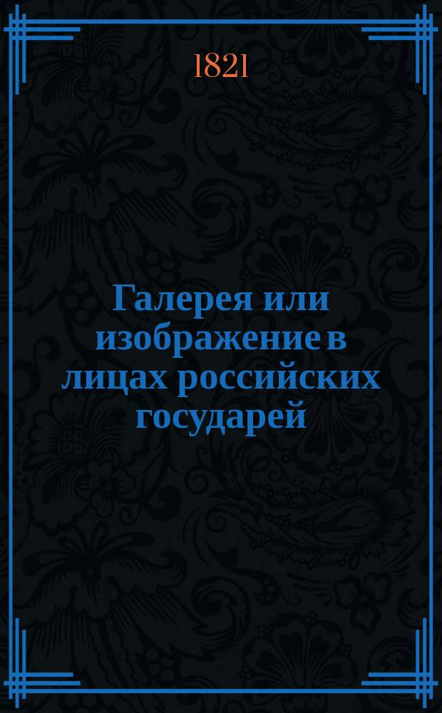 Галерея или изображение в лицах российских государей : С описанием их жизни на русском и французском языках. Ч. 1