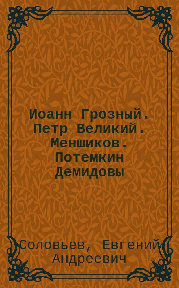 Иоанн Грозный. Петр Великий. Меншиков. Потемкин Демидовы : биографические повествования