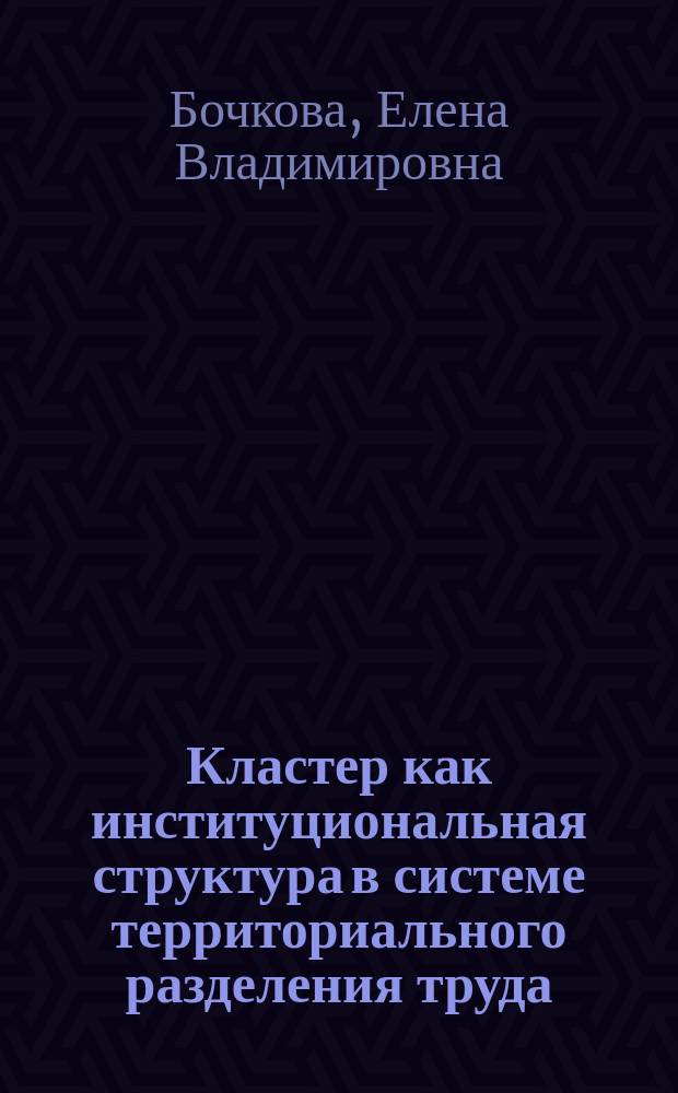 Кластер как институциональная структура в системе территориального разделения труда = Cluster as the institutional structure in the system of the territorial division of labour