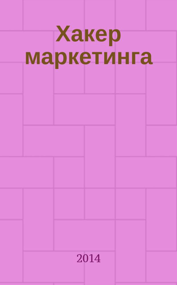 Хакер маркетинга : креатив и технологии