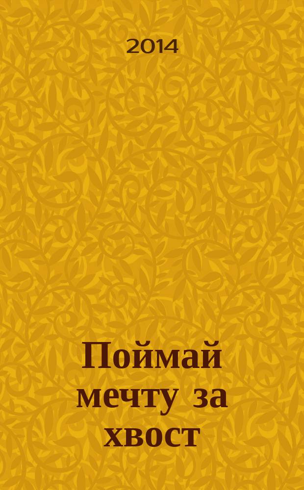 Поймай мечту за хвост : как зарабатывать, занимаясь любимым делом : перевод с английского