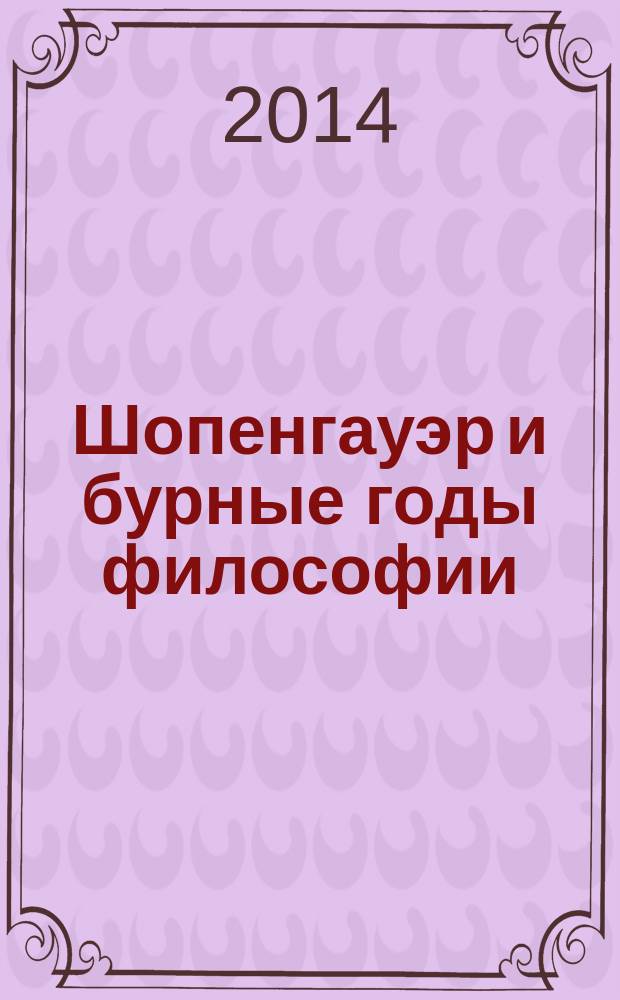 Шопенгауэр и бурные годы философии = Schopenhauer und Die wilden Jahre der Philosophie