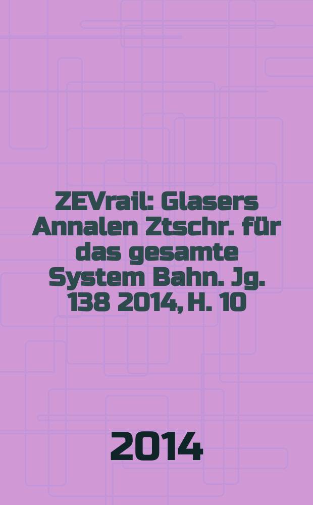 ZEVrail : Glasers Annalen Ztschr. f&uuml;r das gesamte System Bahn. Jg. 138 2014, H. 10
