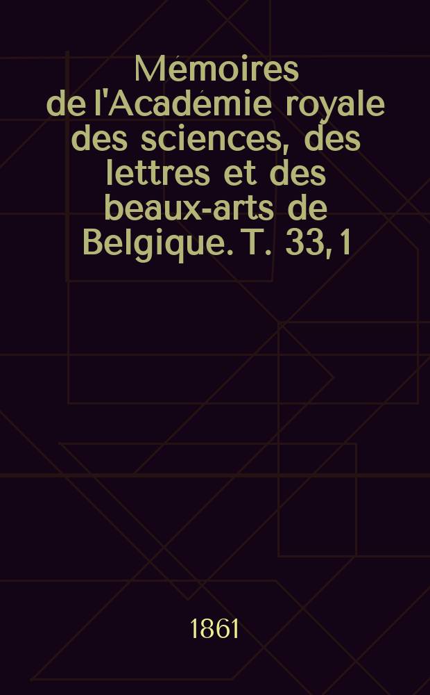 Mémoires de l'Académie royale des sciences, des lettres et des beaux-arts de Belgique. T. 33, [1] : Recherches expérimentales et théoriques sur les figures d'équilibre d'une masse liquide sans pesanteur