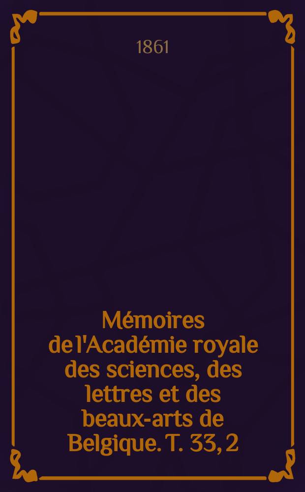Mémoires de l'Académie royale des sciences, des lettres et des beaux-arts de Belgique. T. 33, [2] : Recherches expérimentales et théoriques sur les figures d'équilibre d'une masse liquide sans pesanteur