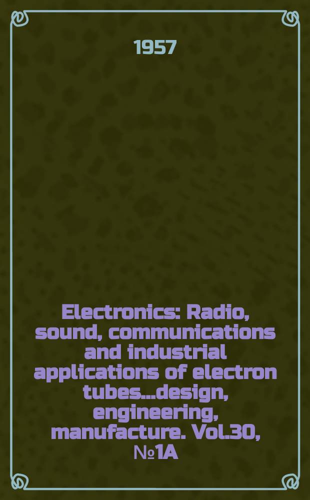 Electronics : Radio, sound, communications and industrial applications of electron tubes...design, engineering, manufacture. Vol.30, №1A : Business edition