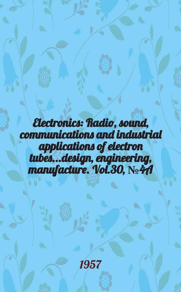 Electronics : Radio, sound, communications and industrial applications of electron tubes...design, engineering, manufacture. Vol.30, №4A : Business edition