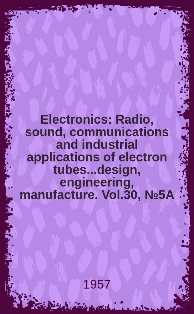 Electronics : Radio, sound, communications and industrial applications of electron tubes...design, engineering, manufacture. Vol.30, №5A : Business edition