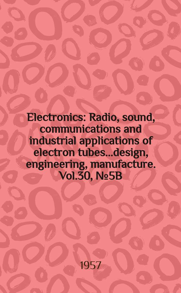 Electronics : Radio, sound, communications and industrial applications of electron tubes...design, engineering, manufacture. Vol.30, №5B : Business edition
