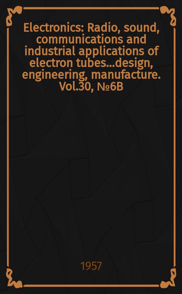 Electronics : Radio, sound, communications and industrial applications of electron tubes...design, engineering, manufacture. Vol.30, №6B : Business edition