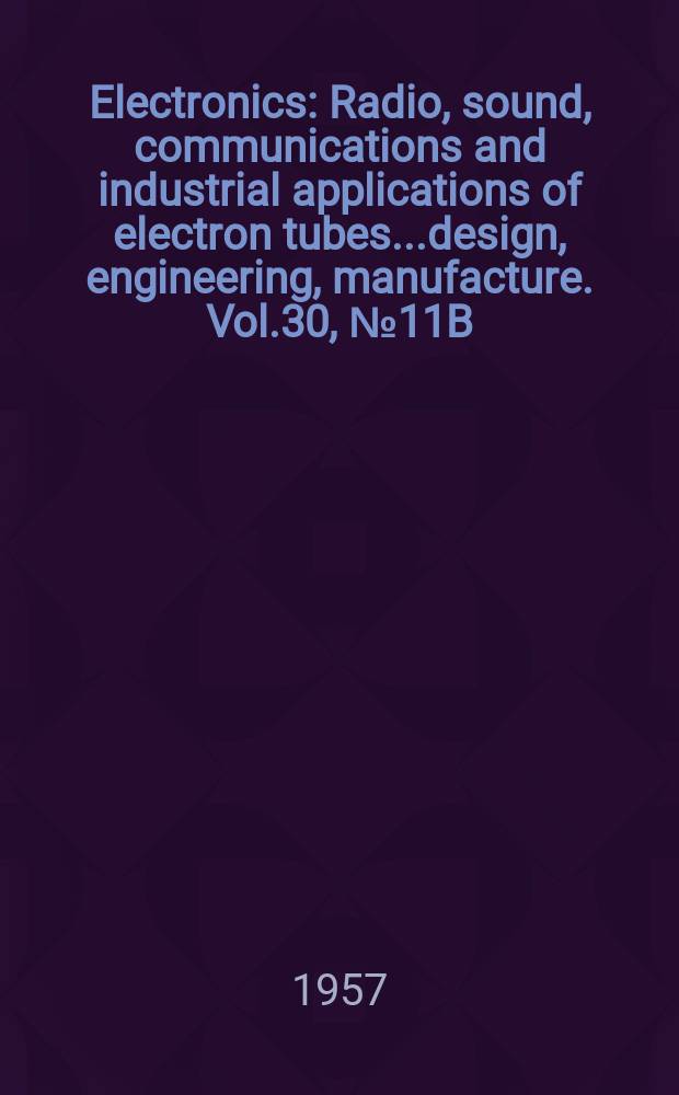 Electronics : Radio, sound, communications and industrial applications of electron tubes...design, engineering, manufacture. Vol.30, №11B : Business edition