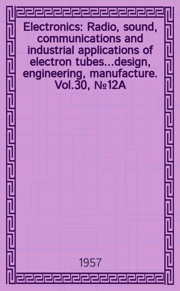Electronics : Radio, sound, communications and industrial applications of electron tubes...design, engineering, manufacture. Vol.30, №12A : Business edition
